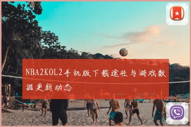 NBA2KOL2手机版下载途径与游戏数据更新动态