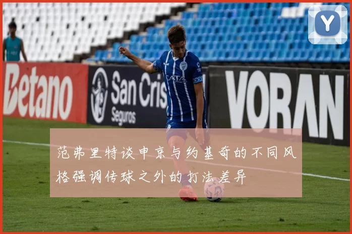 范弗里特谈申京与约基奇的不同风格强调传球之外的打法差异