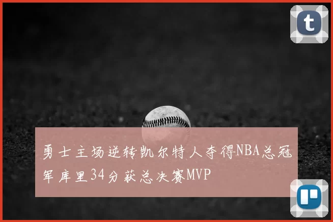 勇士主场逆转凯尔特人夺得NBA总冠军库里34分获总决赛MVP