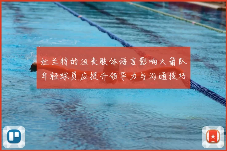 杜兰特的沮丧肢体语言影响火箭队年轻球员应提升领导力与沟通技巧