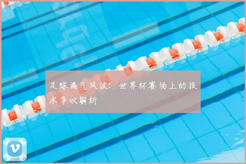 足球漏气风波:世界杯赛场上的技术争议解析