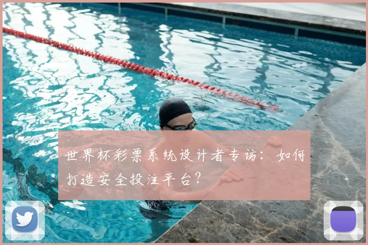 世界杯彩票系统设计者专访：如何打造安全投注平台？