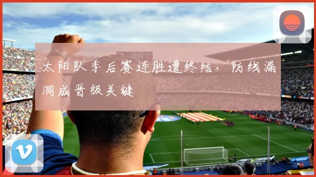 太阳队季后赛连胜遭终结，防线漏洞成晋级关键