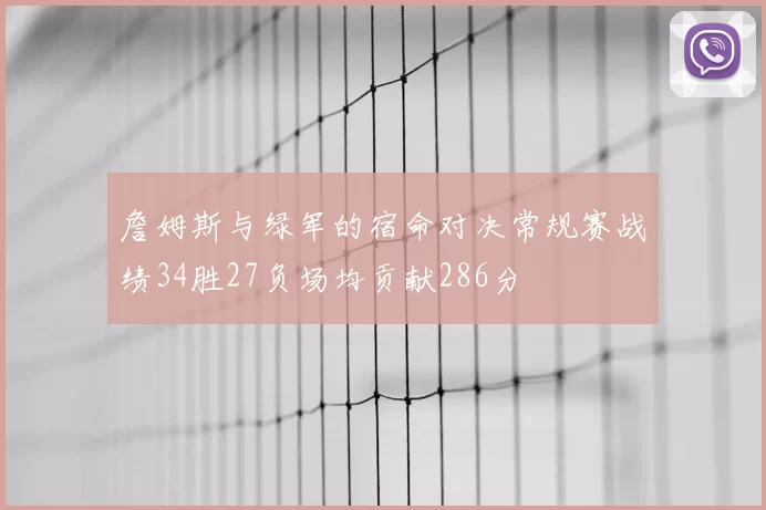 詹姆斯与绿军的宿命对决常规赛战绩34胜27负场均贡献286分