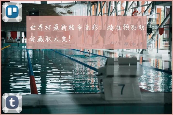 世界杯最新赔率竞彩:精准预测助你赢取大奖!
