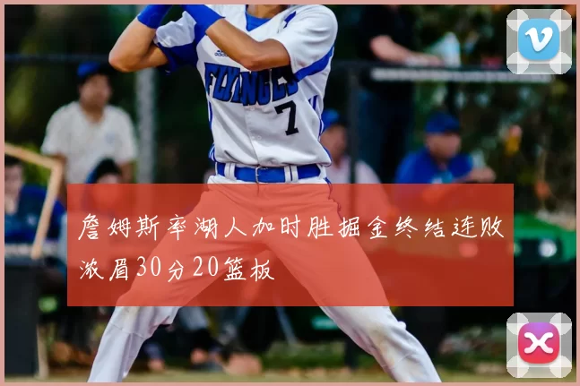 詹姆斯率湖人加时胜掘金终结连败浓眉30分20篮板