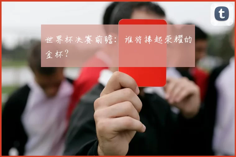 世界杯决赛前瞻:谁将捧起荣耀的金杯?