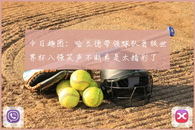 今日趣图：哈兰德带领球队晋级世界杯八强笑声不断真是太精彩了