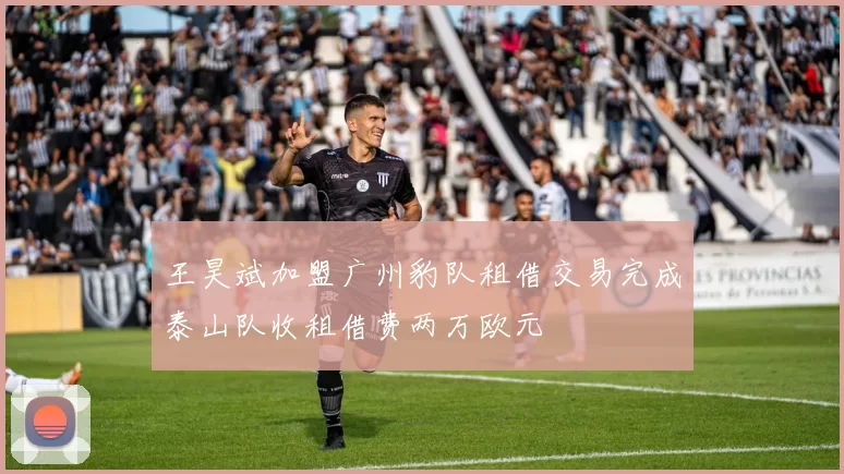 王昊斌加盟广州豹队租借交易完成泰山队收租借费两万欧元