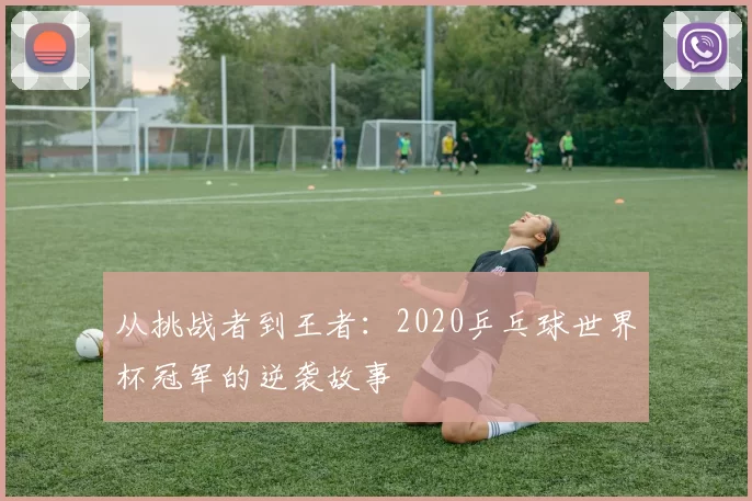 从挑战者到王者：2020乒乓球世界杯冠军的逆袭故事