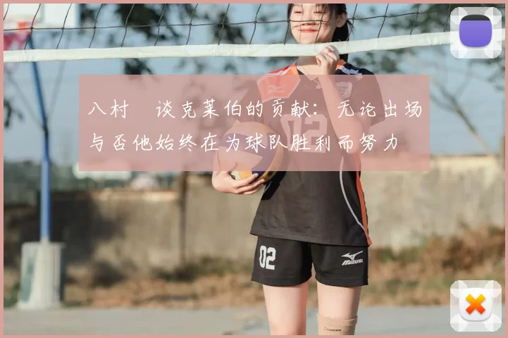 八村塁谈克莱伯的贡献：无论出场与否他始终在为球队胜利而努力