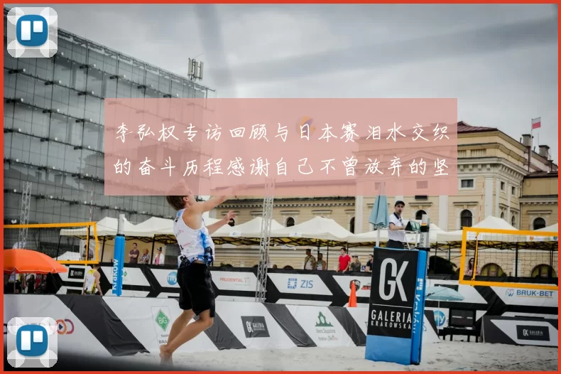 李弘权专访回顾与日本赛泪水交织的奋斗历程感谢自己不曾放弃的坚持