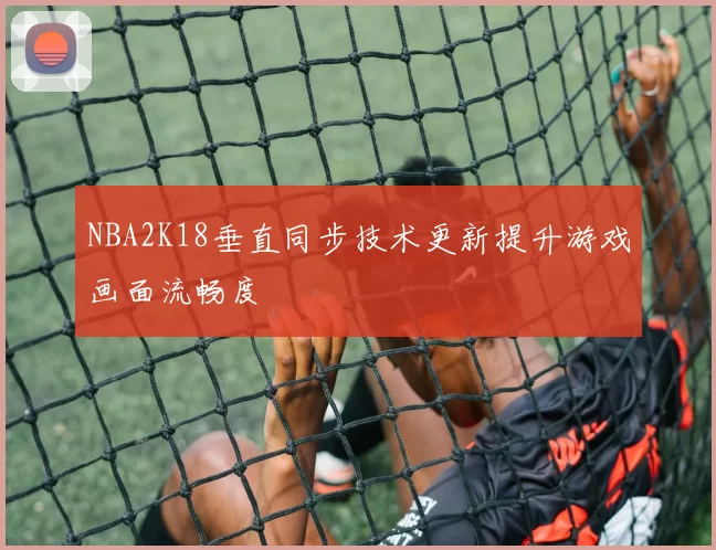 NBA2K18垂直同步技术更新提升游戏画面流畅度