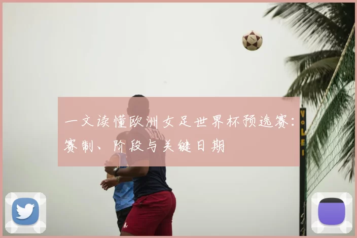 一文读懂欧洲女足世界杯预选赛:赛制、阶段与关键日期