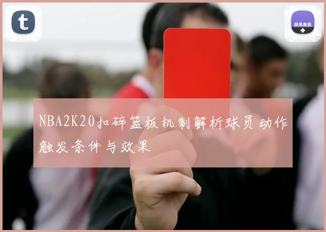NBA2K20扣碎篮板机制解析球员动作触发条件与效果