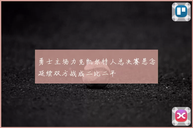 勇士主场力克凯尔特人总决赛悬念延续双方战成二比二平