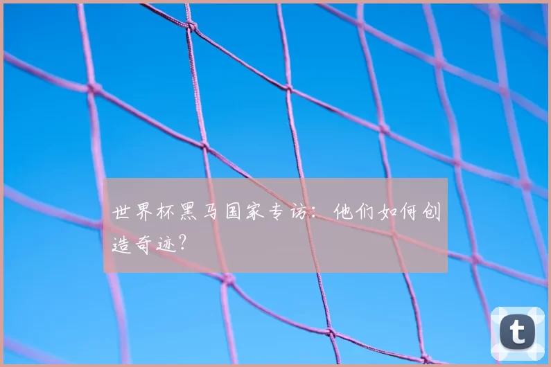 世界杯黑马国家专访：他们如何创造奇迹？