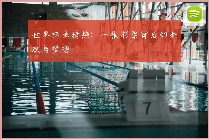 世界杯竞猜热:一张彩票背后的狂欢与梦想