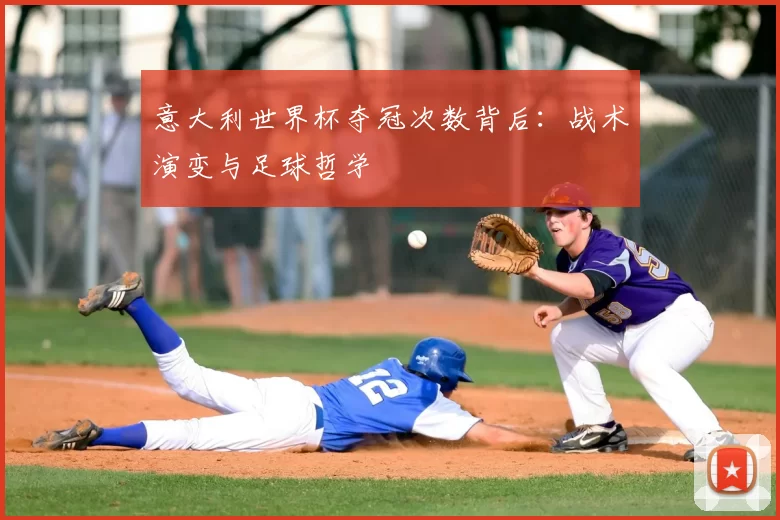 意大利世界杯夺冠次数背后:战术演变与足球哲学